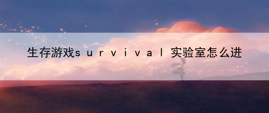 生存游戏survival实验室怎么进：掌握游戏内解谜的精髓与思路