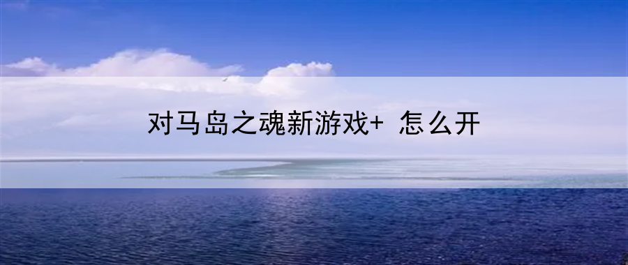 对马岛之魂新游戏+怎么开：玩家社区交流与资源共享