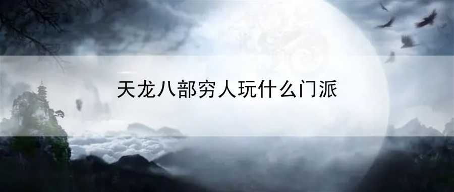 天龙八部穷人玩什么门派：游戏内挑战策略全解析