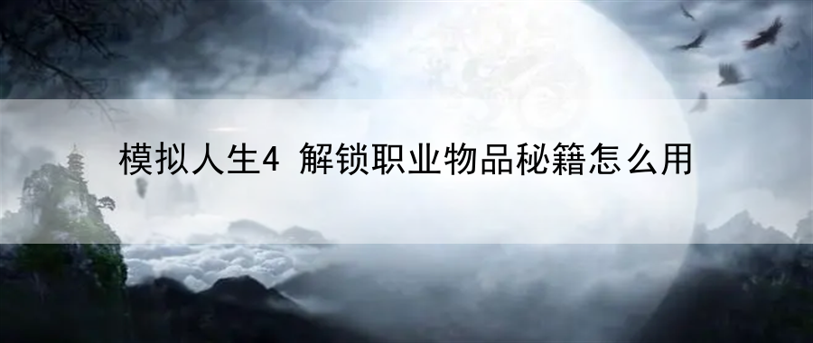 模拟人生4解锁职业物品秘籍怎么用：地图隐藏要素揭秘